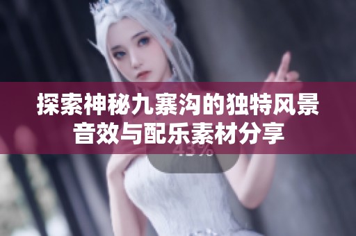 探索神秘九寨沟的独特风景音效与配乐素材分享