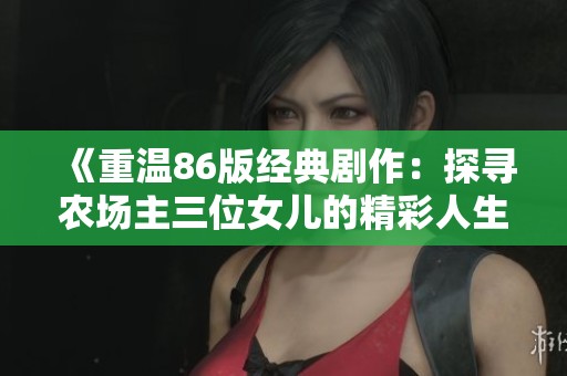 《重温86版经典剧作：探寻农场主三位女儿的精彩人生》