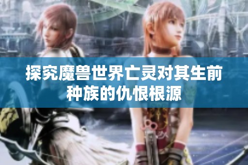 探究魔兽世界亡灵对其生前种族的仇恨根源