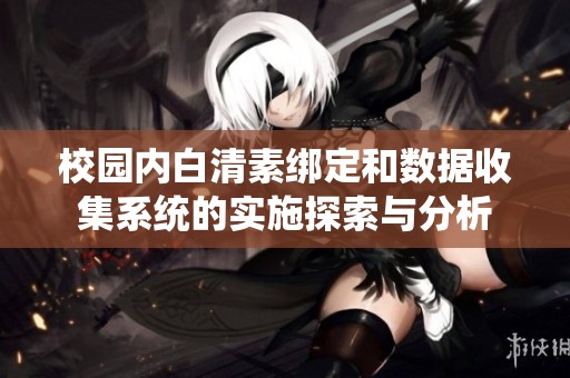 校园内白清素绑定和数据收集系统的实施探索与分析