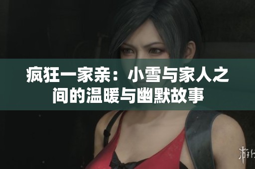 疯狂一家亲：小雪与家人之间的温暖与幽默故事
