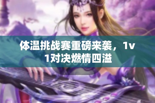 体温挑战赛重磅来袭，1v1对决燃情四溢