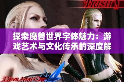 探索魔兽世界字体魅力：游戏艺术与文化传承的深度解读