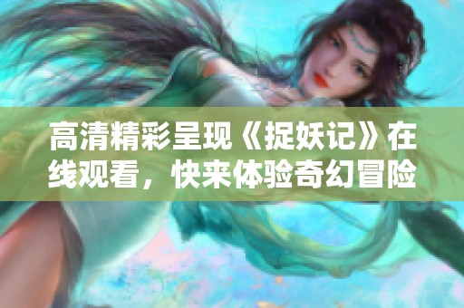 高清精彩呈现《捉妖记》在线观看，快来体验奇幻冒险之旅！