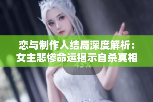 恋与制作人结局深度解析：女主悲惨命运揭示自杀真相
