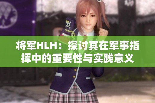 将军HLH：探讨其在军事指挥中的重要性与实践意义