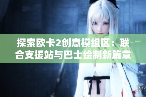 探索欧卡2创意模组区：联合支援站与巴士绘制新篇章