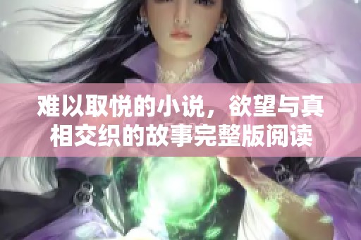 难以取悦的小说，欲望与真相交织的故事完整版阅读