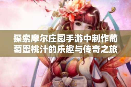 探索摩尔庄园手游中制作葡萄蜜桃汁的乐趣与传奇之旅