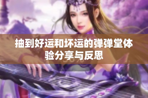 抽到好运和坏运的弹弹堂体验分享与反思