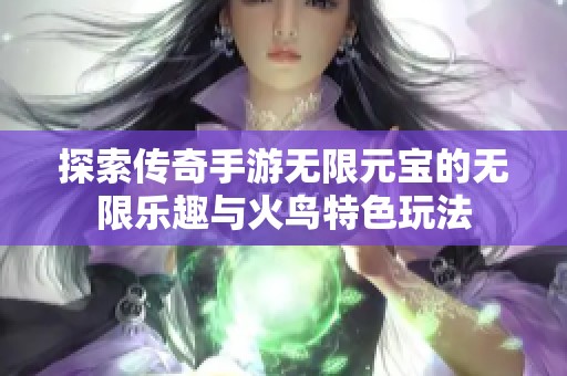 探索传奇手游无限元宝的无限乐趣与火鸟特色玩法