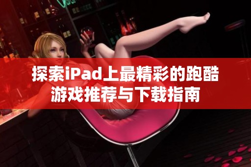 探索iPad上最精彩的跑酷游戏推荐与下载指南