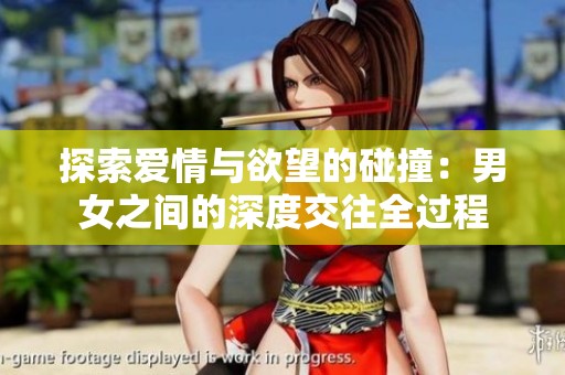 探索爱情与欲望的碰撞：男女之间的深度交往全过程