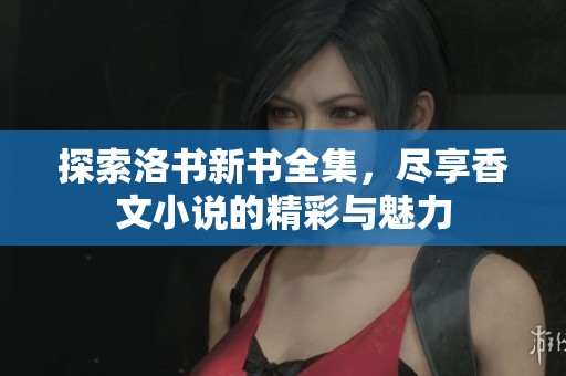 探索洛书新书全集，尽享香文小说的精彩与魅力