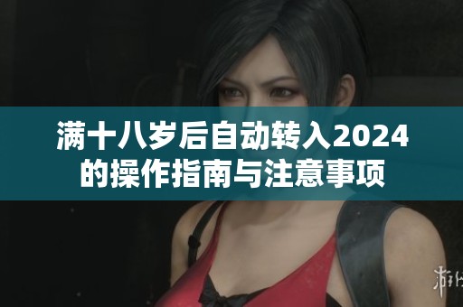 满十八岁后自动转入2024的操作指南与注意事项