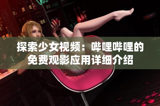 探索少女视频：哔哩哔哩的免费观影应用详细介绍