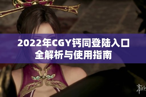 2022年CGY钙同登陆入口全解析与使用指南