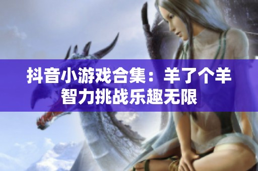 抖音小游戏合集：羊了个羊智力挑战乐趣无限