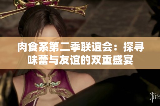 肉食系第二季联谊会：探寻味蕾与友谊的双重盛宴