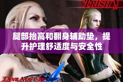 腿部抬高和翻身辅助垫，提升护理舒适度与安全性