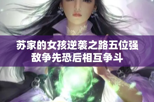 苏家的女孩逆袭之路五位强敌争先恐后相互争斗