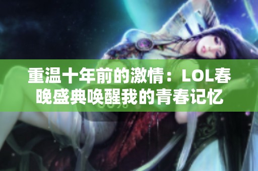重温十年前的激情：LOL春晚盛典唤醒我的青春记忆