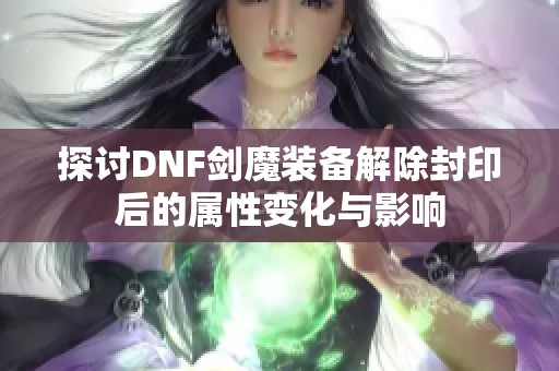 探讨DNF剑魔装备解除封印后的属性变化与影响