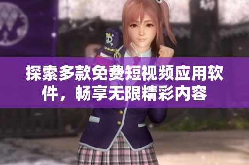 探索多款免费短视频应用软件，畅享无限精彩内容
