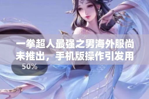 一拳超人最强之男海外服尚未推出，手机版操作引发用户困惑