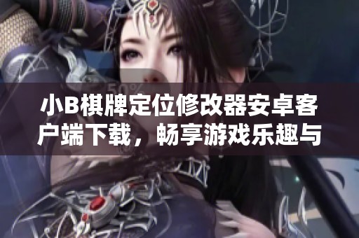 小B棋牌定位修改器安卓客户端下载，畅享游戏乐趣与便利