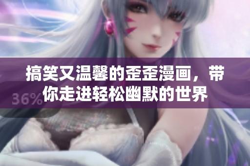 搞笑又温馨的歪歪漫画，带你走进轻松幽默的世界