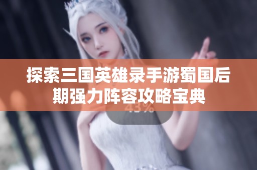 探索三国英雄录手游蜀国后期强力阵容攻略宝典