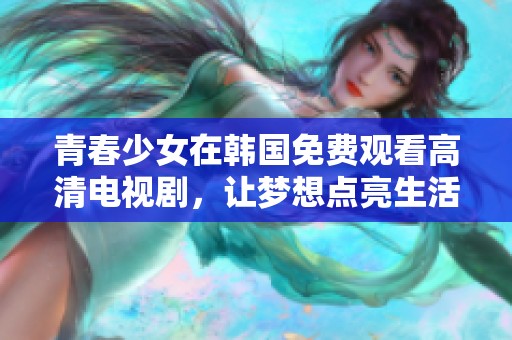 青春少女在韩国免费观看高清电视剧，让梦想点亮生活