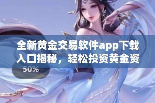 全新黄金交易软件app下载入口揭秘，轻松投资黄金资产