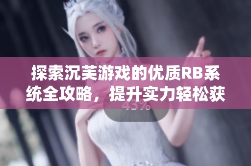探索沉芙游戏的优质RB系统全攻略，提升实力轻松获胜