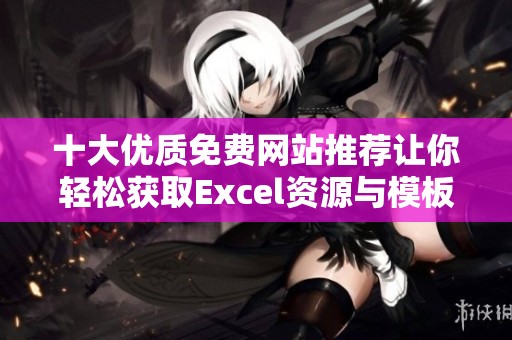 十大优质免费网站推荐让你轻松获取Excel资源与模板