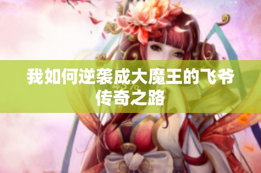 我如何逆袭成大魔王的飞爷传奇之路