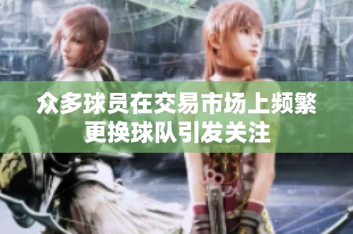 众多球员在交易市场上频繁更换球队引发关注