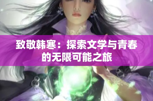 致敬韩寒：探索文学与青春的无限可能之旅