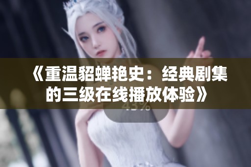 《重温貂蝉艳史：经典剧集的三级在线播放体验》