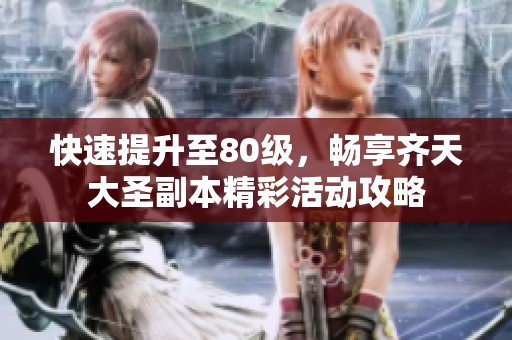 快速提升至80级，畅享齐天大圣副本精彩活动攻略