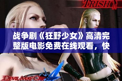 战争剧《狂野少女》高清完整版电影免费在线观看，快来体验激烈战斗与青春热情