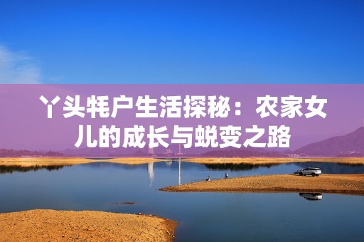 丫头牦户生活探秘：农家女儿的成长与蜕变之路
