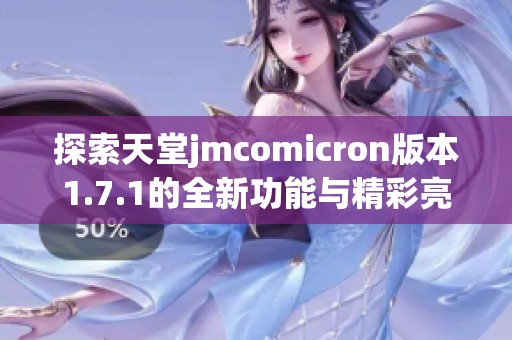 探索天堂jmcomicron版本1.7.1的全新功能与精彩亮点