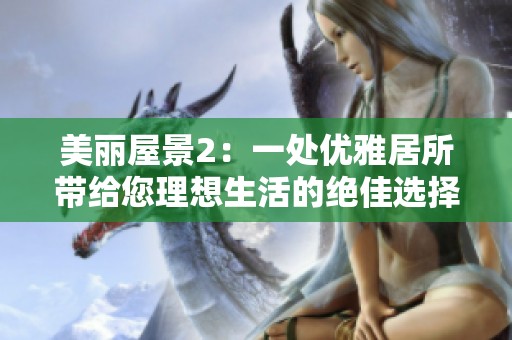 美丽屋景2：一处优雅居所带给您理想生活的绝佳选择
