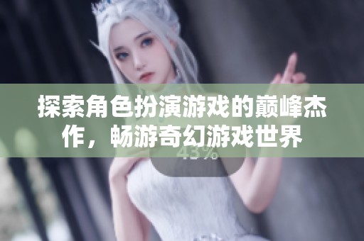 探索角色扮演游戏的巅峰杰作，畅游奇幻游戏世界