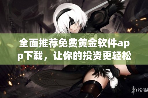 全面推荐免费黄金软件app下载，让你的投资更轻松