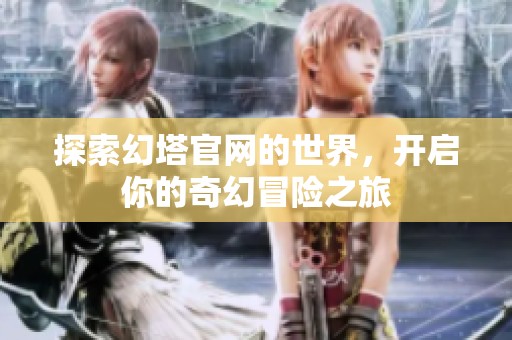 探索幻塔官网的世界，开启你的奇幻冒险之旅