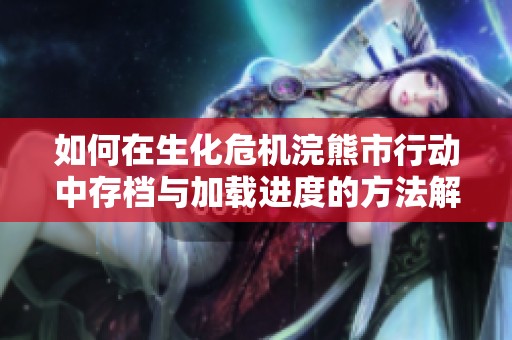 如何在生化危机浣熊市行动中存档与加载进度的方法解析