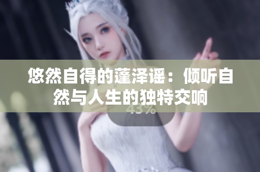 悠然自得的蓬泽谣：倾听自然与人生的独特交响